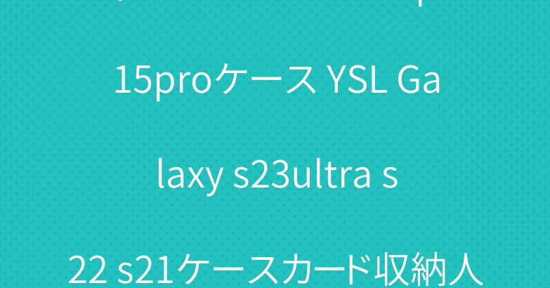 シャネルアイフォン14pro 15proケース YSL Galaxy s23ultra s22 s21ケースカード収納人気