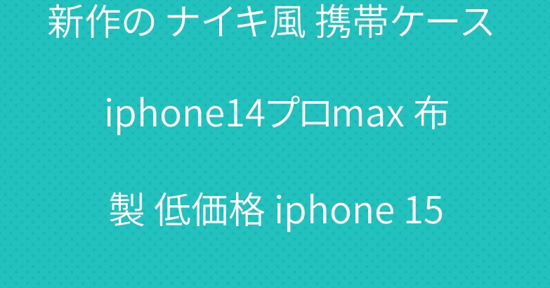 新作の ナイキ風 携帯ケース iphone14プロmax 布製 低価格 iphone 15pro 携帯ケース 布製