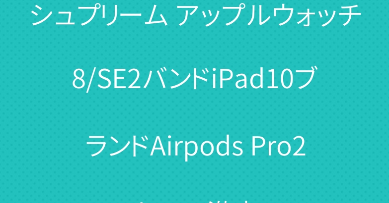 シュプリーム アップルウォッチ8/SE2バンドiPad10ブランドAirpods Pro2ケース激安