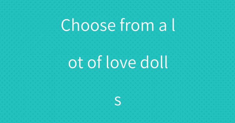 Choose from a lot of love dolls