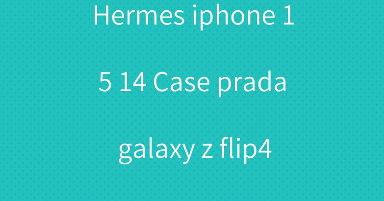 Hermes iphone 15 14 Case prada galaxy z flip4 fold5 cover