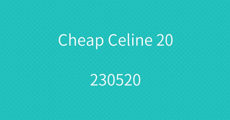 Cheap Celine 20230520