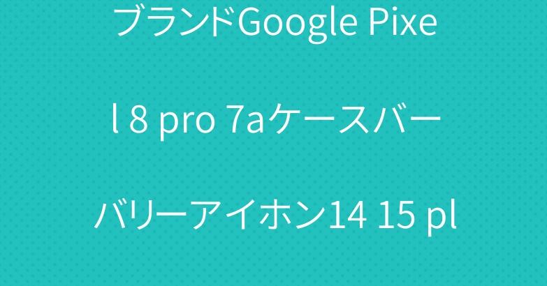 ブランドGoogle Pixel 8 pro 7aケースバーバリーアイホン14 15 plusカバー