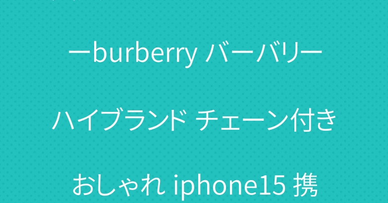 大人 アイフォーン 14 カバーburberry バーバリー ハイブランド チェーン付き おしゃれ iphone15 携帯ケース 売れ筋