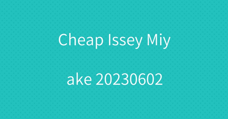 Cheap Issey Miyake 20230602