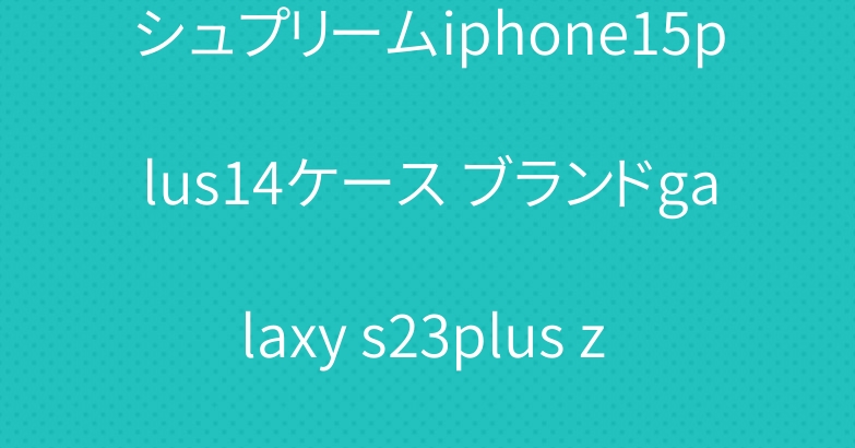 シュプリームiphone15plus14ケース ブランドgalaxy s23plus z fold5カバー