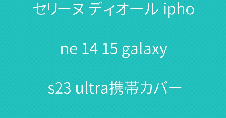 セリーヌ ディオール iphone 14 15 galaxy s23 ultra携帯カバーケース