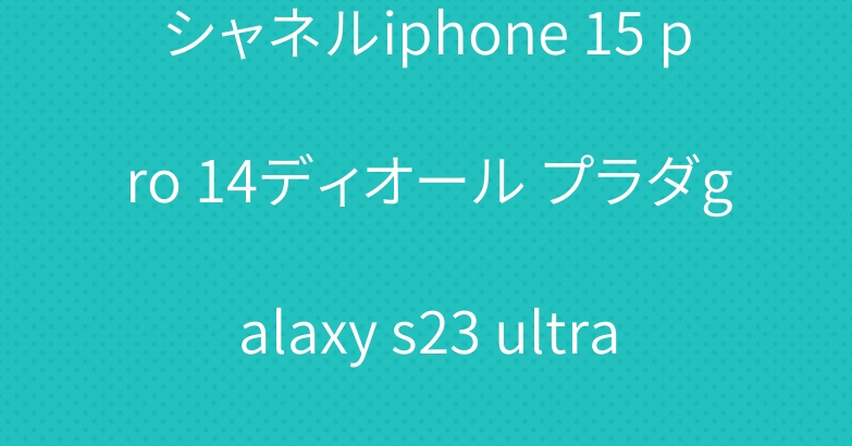 シャネルiphone 15 pro 14ディオール プラダgalaxy s23 ultraブランドケース