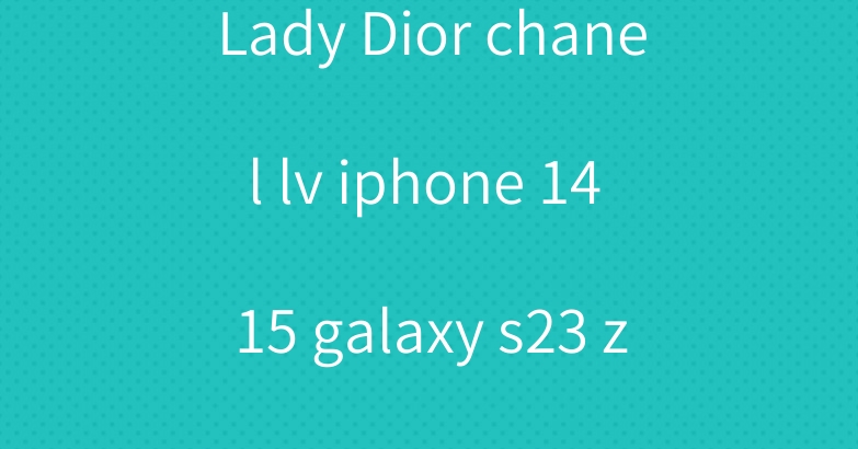Lady Dior chanel lv iphone 14 15 galaxy s23 z flip4 5 case