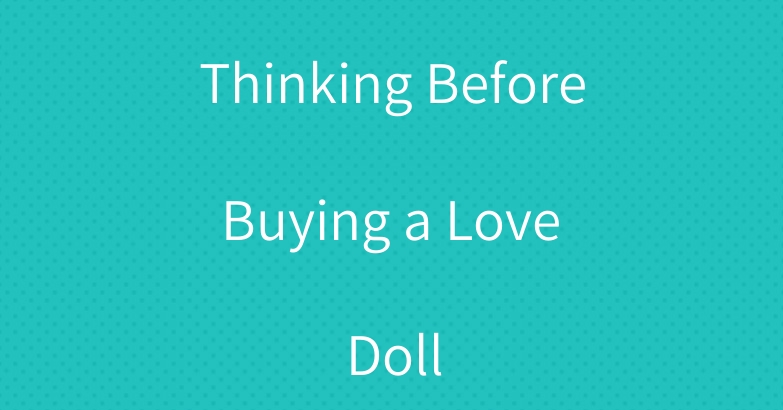 Thinking Before Buying a Love Doll