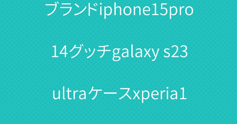ブランドiphone15pro14グッチgalaxy s23ultraケースxperia10vカバー