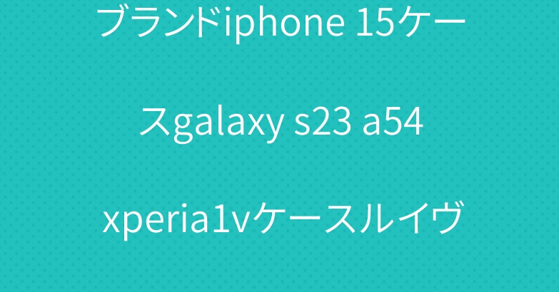 ブランドiphone 15ケースgalaxy s23 a54 xperia1vケースルイヴィトングッチシャネル