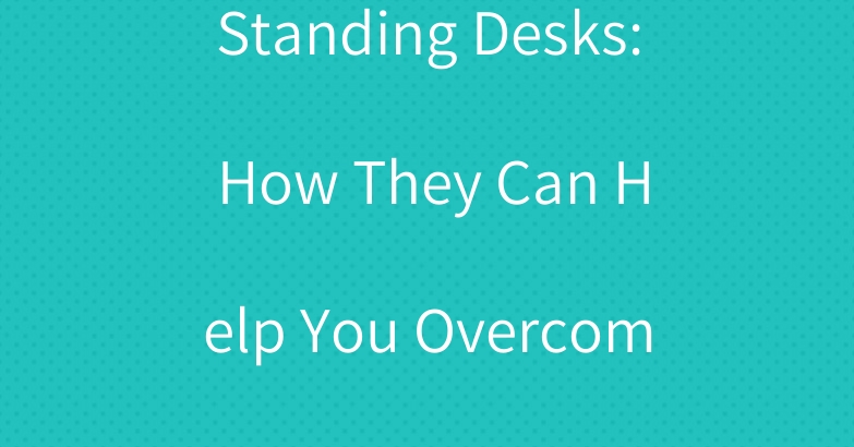 Standing Desks: How They Can Help You Overcome Inactivity