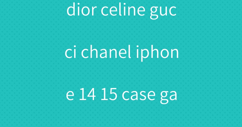 dior celine gucci chanel iphone 14 15 case galaxy s23 cover