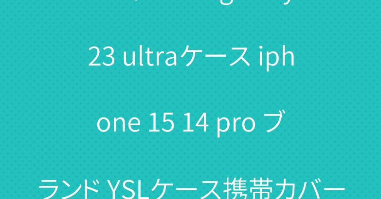 LVディオールgalaxy s23 ultraケース iphone 15 14 pro ブランド YSLケース携帯カバー