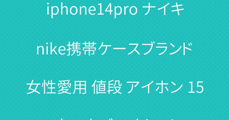 iphone14pro ナイキ nike携帯ケースブランド 女性愛用 値段 アイホン 15 ultraカバーオシャレ