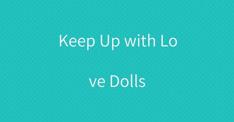 Keep Up with Love Dolls
