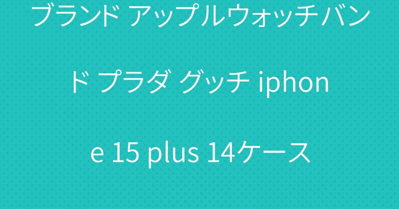 ブランド アップルウォッチバンド プラダ グッチ iphone 15 plus 14ケース