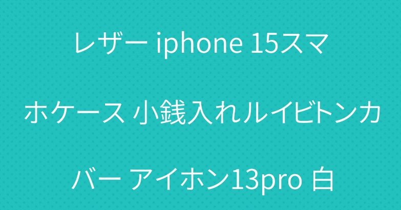 レザー iphone 15スマホケース 小銭入れルイビトンカバー アイホン13pro 白