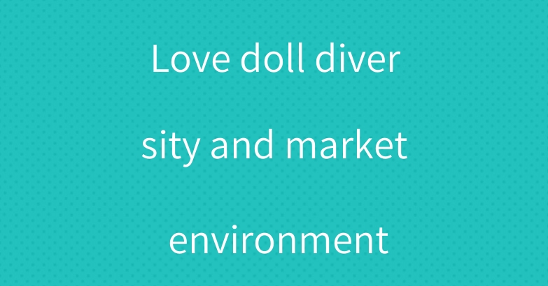Love doll diversity and market environment