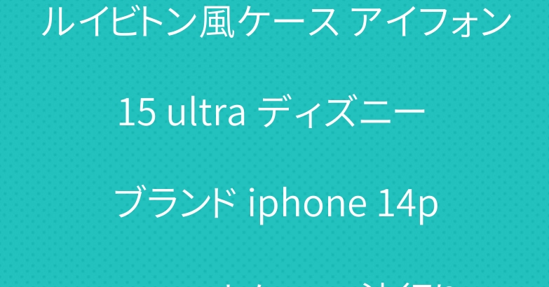 ルイビトン風ケース アイフォン15 ultra ディズニー ブランド iphone 14pro スマホケース 流行り