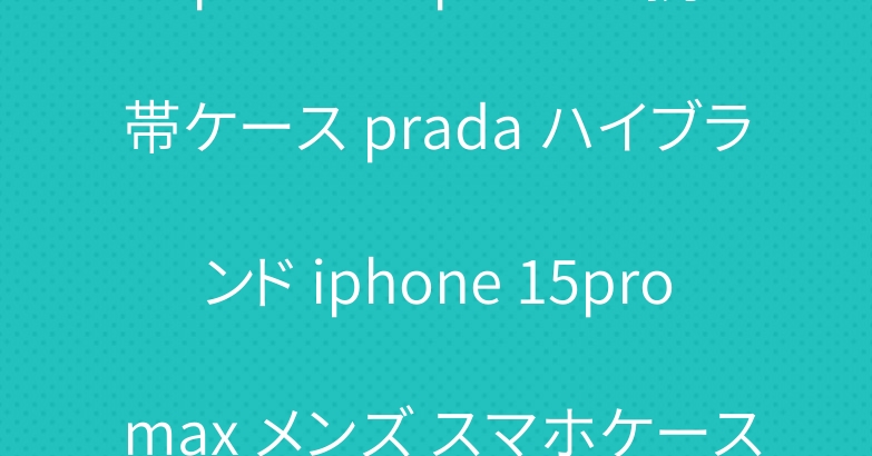 iphone15promax携帯ケース prada ハイブランド iphone 15pro max メンズ スマホケース 円形