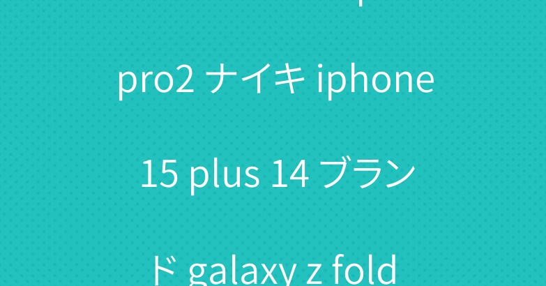 ステューシー airpods pro2 ナイキ iphone 15 plus 14 ブランド galaxy z fold5ケース