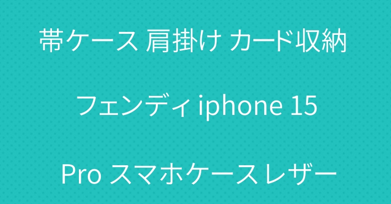 高品質新作 Fendi アイフォン 15/15Ultra 携帯ケース 肩掛け カード収納 フェンディ iphone 15 Pro スマホケース レザー 斜めがけ アイホン14 ケース 多機能 丈夫-Cutezaka