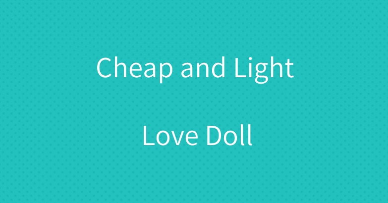 Cheap and Light Love Doll