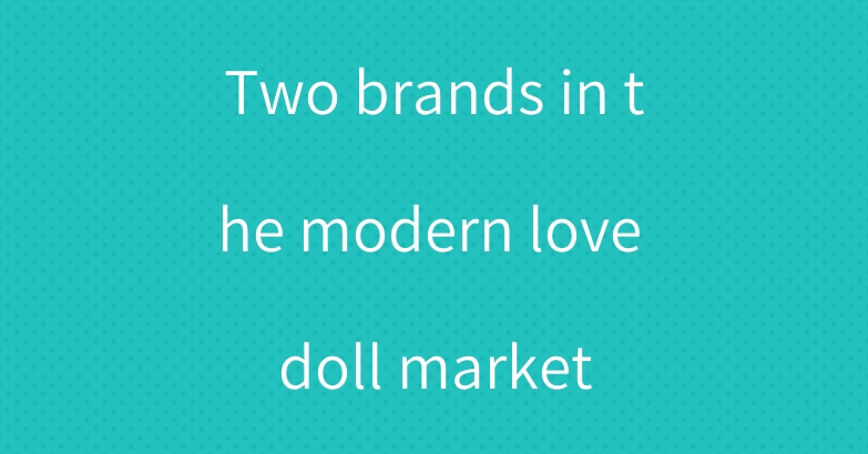 Two brands in the modern love doll market