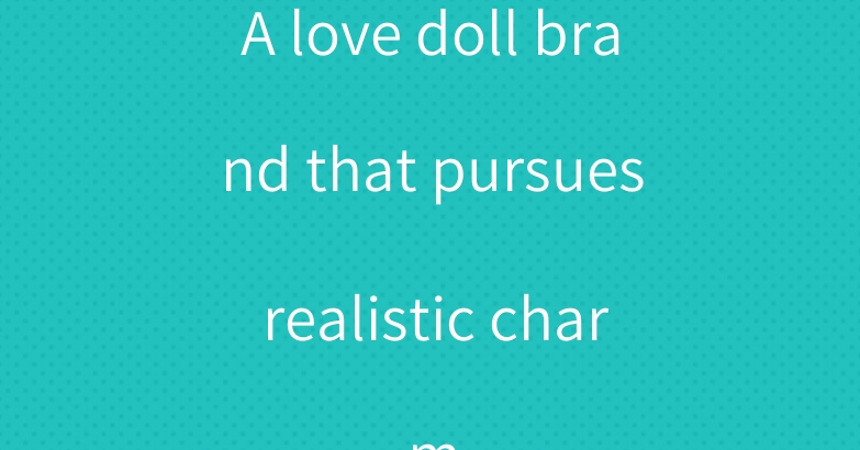 A love doll brand that pursues realistic charm