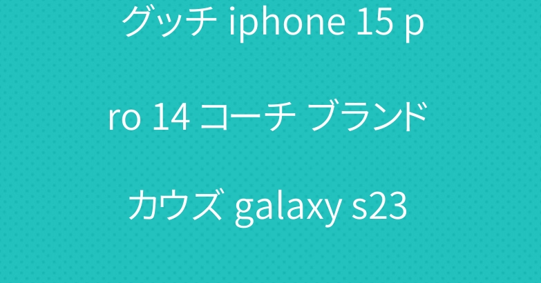 グッチ iphone 15 pro 14 コーチ ブランド カウズ galaxy s23 ultraケース