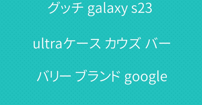 グッチ galaxy s23 ultraケース カウズ バーバリー ブランド google pixel 8カバー