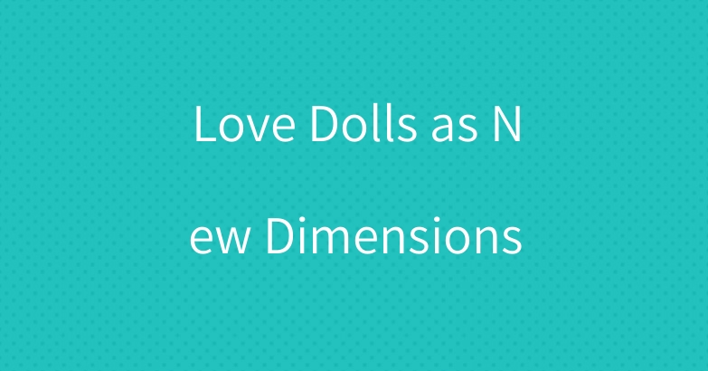 Love Dolls as New Dimensions