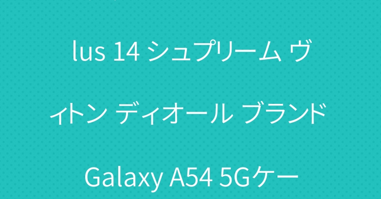 グッチ iPhone 15 Plus 14 シュプリーム ヴィトン ディオール ブランド Galaxy A54 5Gケース