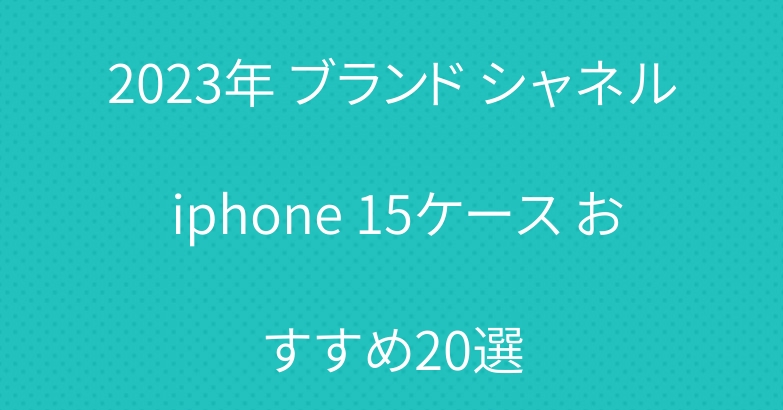 2023年 ブランド シャネル iphone 15ケース おすすめ20選