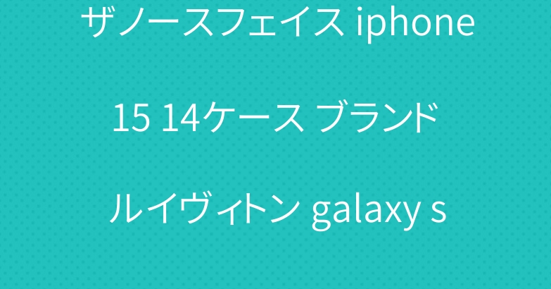 ザノースフェイス iphone 15 14ケース ブランド ルイヴィトン galaxy s23 ultraカバー