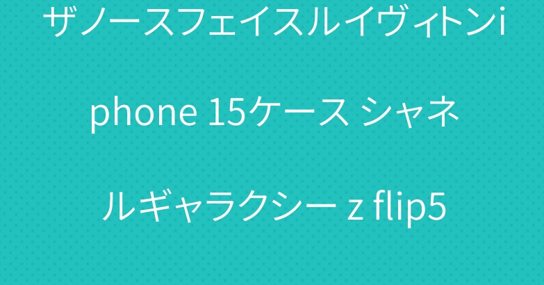 ザノースフェイスルイヴィトンiphone 15ケース シャネルギャラクシー z flip5 4 カバー