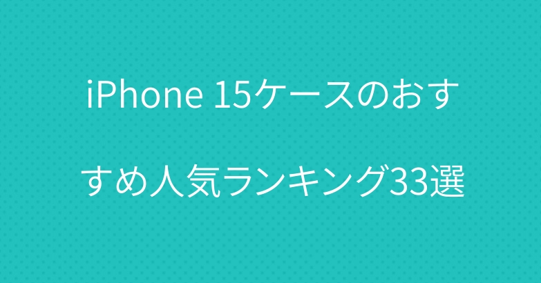 iPhone 15ケースのおすすめ人気ランキング33選