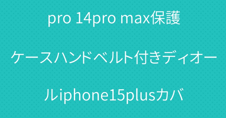ルイヴィトン iphone15pro 14pro max保護ケースハンドベルト付きディオールiphone15plusカバーアイフォン15プロケース売れ筋