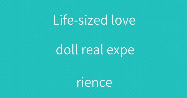 Life-sized love doll real experience