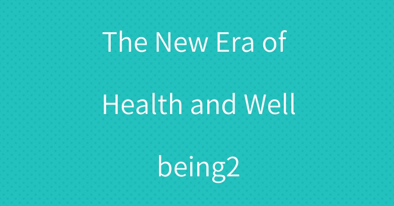 The New Era of Health and Wellbeing2
