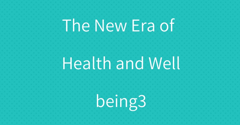 The New Era of Health and Wellbeing3
