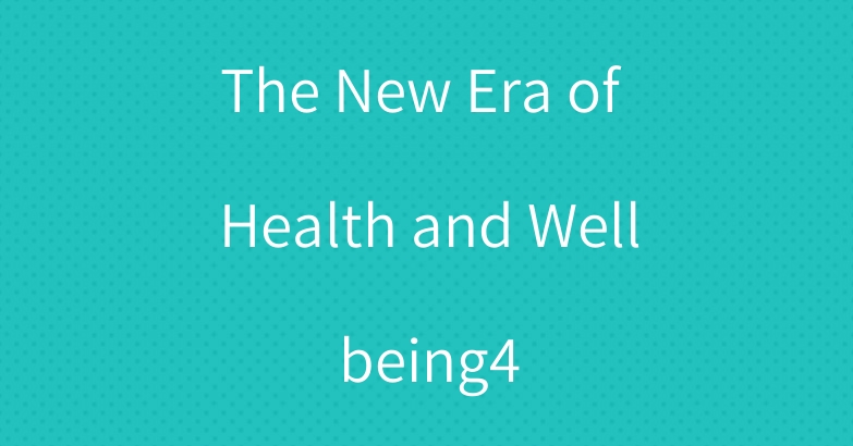 The New Era of Health and Wellbeing4