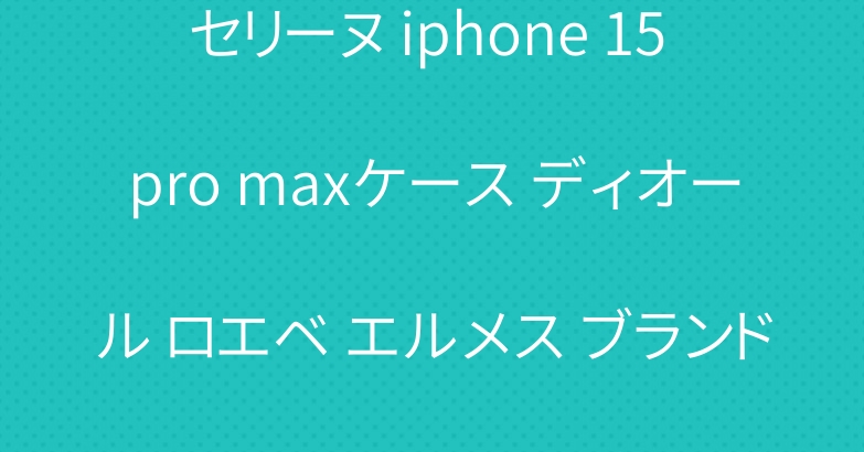 セリーヌ iphone 15 pro maxケース ディオール ロエベ エルメス ブランド アイフォン15カバー