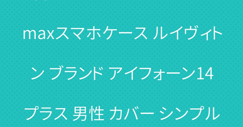 純正 アイフォーン 14プロ maxスマホケース ルイヴィトン ブランド アイフォーン14プラス 男性 カバー シンプル風
