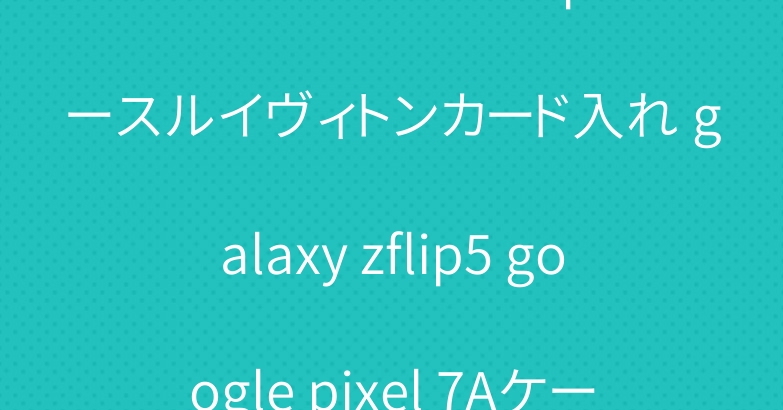 ブランドアイフォン15proケースルイヴィトンカード入れ galaxy zflip5 google pixel 7Aケースシャネルプラダ