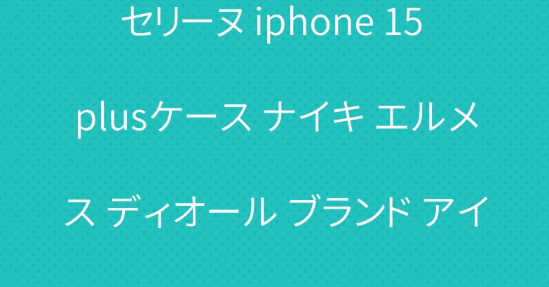 セリーヌ iphone 15 plusケース ナイキ エルメス ディオール ブランド アイフォン15カバー