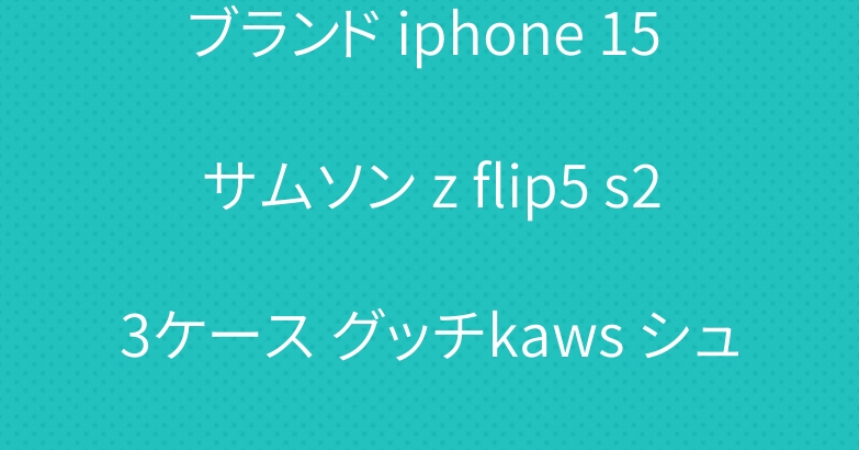 ブランド iphone 15 サムソン z flip5 s23ケース グッチkaws シュプリーム