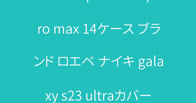 グッチ iphone 15 pro max 14ケース ブランド ロエベ ナイキ galaxy s23 ultraカバー